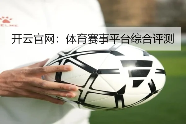 开云官网：体育赛事平台综合评测